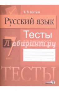 Русский язык. 7 класс. Тесты для тематического и итогового контроля / Балуш Татьяна Владимировна