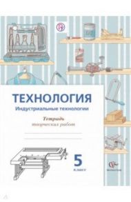 Технология. Индустриальные технологии. 5 класс. Тетрадь для творческих работ. ФГОС / Сасова Ирина Абрамовна, Гуревич Марк Иосифович, Холодов Анатолий Юрьевич, Гоппе Николай Николаевич