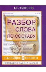 Разбор слова по составу наглядно и просто. Справочник для 5 - 9 классов / Тихонов Александр Николаевич