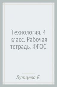 Технология. 4 класс. Рабочая тетрадь. ФГОС / Лутцева Елена Андреевна