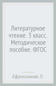 Литературное чтение. 3 класс. Методическое пособие. ФГОС / Ефросинина Любовь Александровна