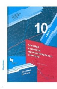 Математика. Алгебра и начала математического анализа. 10 класс. Базовый уровень. ФГОС / Мерзляк Аркадий Григорьевич, Полонский Виталий Борисович, Якир Михаил Семенович, Номировский Дмитрий Анатольевич