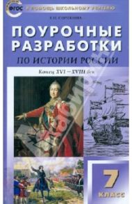 История России. Конец ХVI - ХVIII век. 7 класс. Поурочные разработки. ФГОС / Сорокина Елена Николаевна