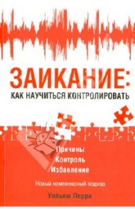 Заикание: как научиться контролировать / Перри Уильям