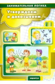 Утверждаем и доказываем. Логика для детей 5-7 лет / Просветов Георгий Иванович