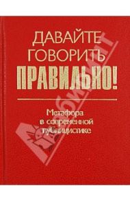 Давайте говорить правильно! Метафора в современной публицистике. Краткий словарь-справочник / Ваулина Екатерина Юрьевна, Штельмахин Евгений Борисович