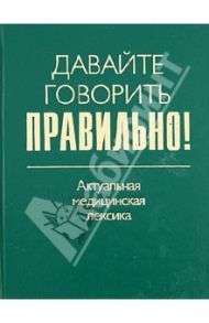 Давайте говорить правильно! Актуальная медицинская лексика. Краткий словарь-справочник / Севастьянова Наталия Дмитриевна, Чепурных Наталья Олеговна