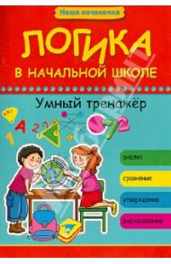 Логика в начальной школе. Умный тренажер / Беленькая Татьяна Борисовна