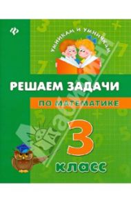 Решаем задачи по математике. 3 класс / Жаркова Наталия Вячеславовна, Бойченко Виктория Викторовна, Крипак Валентина Васильевна