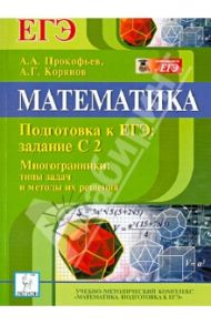 Математика. Подготовка к ЕГЭ. Задание С2. Многогранники. Типы задач и методы их решения / Прокофьев Александр Александрович, Корянов Анатолий Георгиевич