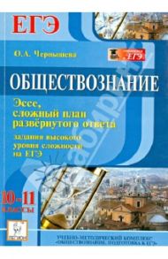 Обществознание. 10-11 классы. Задания высокого уровня сложности на ЕГЭ. Эссе, сложный план / Чернышева Ольга Александровна