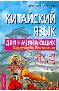 Китайский язык для начинающих. Самоучитель. Разговорник / Цавкелов Аркадий Григорьевич