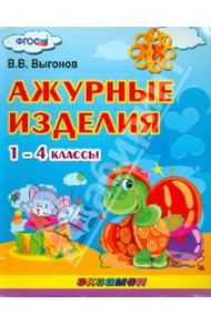 Ажурные изделия. 1-4 классы.  ФГОС / Выгонов Виктор Викторович