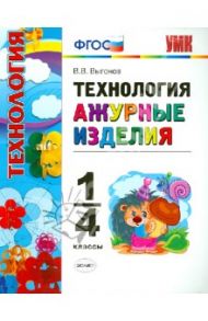 Технология. 1-4 классы. Ажурные изделия. ФГОС / Выгонов Виктор Викторович