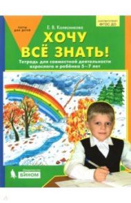 Хочу все знать! Тетрадь для совместной деятельности взрослого и ребенка 5 -7 лет. ФГОС ДО / Колесникова Елена Владимировна