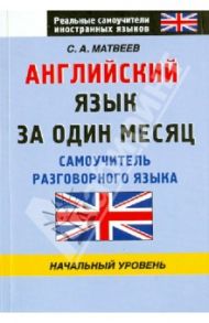 Английский язык за один месяц. Самоучитель разговорного языка. Начальный уровень / Матвеев Сергей Александрович