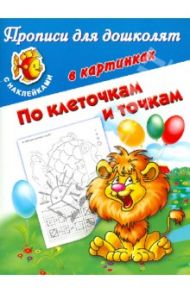 Прописи для дошколят в картинках. По клеточкам и точкам. С наклейками / Дмитриева Валентина Геннадьевна