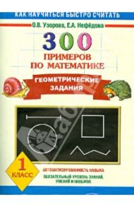 300 примеров по математике. Геометрические задания. 1 класс / Узорова Ольга Васильевна, Нефедова Елена Алексеевна