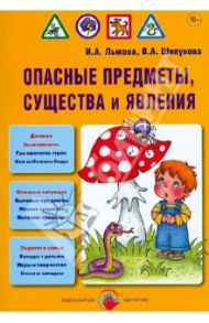 Опасные предметы, существа и явления. Детская безопасность. Учебно-методическое пособие / Лыкова Ирина Александровна, Шипунова Вера Александровна