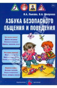 Азбука безопасного общения и поведения. Детская безопасность. Учебно-методическое пособие / Лыкова Ирина Александровна, Шипунова Вера Александровна