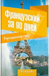 Французский за 90 дней. Упрощенный курс. Учебное пособие / Кумлева Татьяна Моисеевна