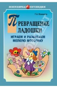 Превращение ладошки. Играем и развиваем мелкую моторику / Османова Гурия Абдулбарисовна