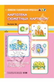 Картотека сюжетных картинок. Выпуск 36. Употребление предлогов / Нищева Наталия Валентиновна