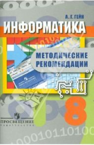 Информатика. 8 класс. Методические рекомендации. Пособие для учителей общеобразовательных организац. / Гейн Александр Георгиевич