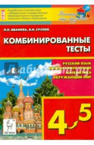 Комбинированные тесты. 4-5 класс. Русский язык, литературное чтение и развитие речи, математика / Иванова Людмила Лаврентьевна, Суслов Владимир Николаевич
