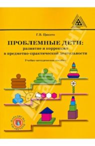 Проблемные дети. Развитие и коррекция в предметно-практической деятельности / Цикото Галина Викторовна