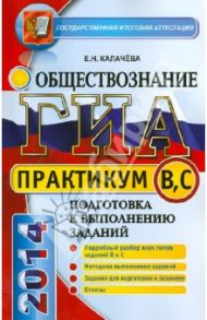 ГИА. Практикум по обществознанию. Подготовка к выполнению заданий уровня В и С / Калачева Екатерина Николаевна