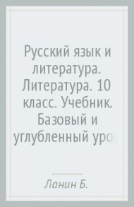 Русский язык и литература. Литература. 10 класс. Учебник. Базовый и углубленный уровни. ФГОС / Ланин Борис Александрович, Устинова Людмила Юрьевна, Шамчикова Валентина Максимовна