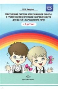 Современная система коррекционной работы в логопедической группе для детей с ОНР с 3 до 7 лет / Нищева Наталия Валентиновна