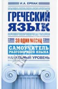 Греческий язык за один месяц. Самоучитель разговорного языка. Начальный уровень / Ермак Ирина Альбертовна
