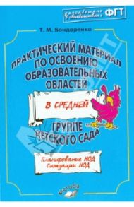 Практический материал по освоению образовательных областей в средней группе детского сада / Бондаренко Татьяна Михайловна