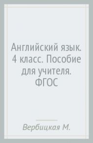 Английский язык. 4 класс. Пособие для учителя. ФГОС / Вербицкая Мария Валерьевна, Эббс Брайен, Уорелл Энн, Уорд Энн, Крюкова Татьяна Александровна, Васильева Анастасия Михайловна
