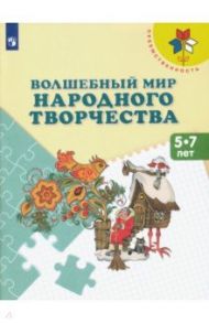 Волшебный мир народного творчества. 5-7 лет. Учебное пособие / Шпикалова Тамара Яковлевна, Ершова Людмила Викторовна, Щирова Александра Николаевна, Макарова Наталья Романовна