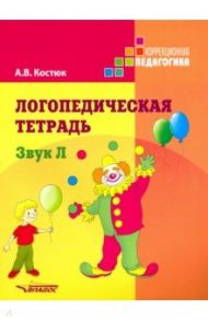 Логопедическая тетрадь: Звук Л. Пособие для логопедов и родителей / Костюк Анна Владимировна