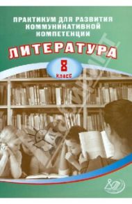 Литература. 8 класс. Практикум для развития коммуникативной компетенции. Учебное пособие / Ерохина Е. Л.