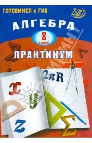Алгебра. 8 класс. Практикум. Готовимся к ГИА. Учебное пособие / Карташева Галина Дмитриевна