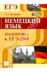 Немецкий язык. Подготовка к ЕГЭ-2014: учебно-методическое пособие / Кучеренко Андрей Константинович