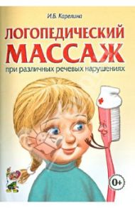 Логопедический массаж при различных речевых нарушениях. Практическое пособие / Карелина Инна Борисовна