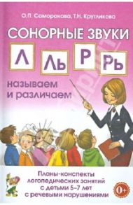Сонорные звуки Л, Ль, Р, Рь. Планы-конспекты  занятий с детьми 5-7 лет с речевыми нарушениями / Саморокова Ольга Павловна, Кругликова Татьяна Николаевна