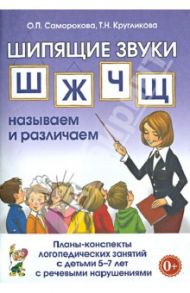 Шипящие звуки Ш, Ж, Ч, Щ. Планы-конспекты для занятий с детьми 5-7 лет с речевыми нарушениям / Саморокова Ольга Павловна, Кругликова Татьяна Николаевна