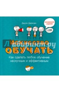 Искусство обучать. Как сделать любое обучение нескучным и эффективным / Дирксен Джули
