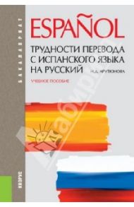 Трудности перевода с испанского языка на русский. Учебное пособие / Арутюнова Нина Давидовна