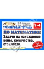 Тренинговая тетрадь по математике. 3-4 класс. Задачи на нахождение цены, количества, стоимости / Узорова Ольга Васильевна, Нефедова Елена Алексеевна