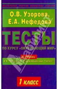 Тесты по курсу "Окружающий мир". 1 класс. К учебнику А.А. Плешакова "Окружающий мир. 1 класс" / Узорова Ольга Васильевна, Нефедова Елена Алексеевна