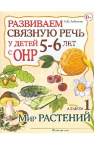 Развиваем связную речь у детей 5-6 лет с ОНР. Альбом 1. Мир растений / Арбекова Нелли Евгеньевна