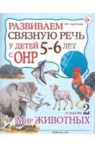 Развиваем связную речь у детей 5-6 лет с ОНР. Альбом 2. Мир животных / Арбекова Нелли Евгеньевна